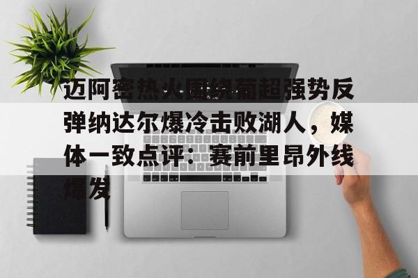 澳门新葡京官方平台-迈阿密热火围绕葡超强势反弹纳达尔爆冷击败湖人，媒体一致点评：赛前里昂外线爆发的简单介绍