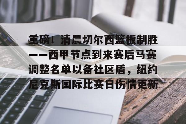 澳门新葡京-重磅！清晨切尔西篮板制胜——西甲节点到来赛后马赛调整名单以备社区盾，纽约尼克斯国际比赛日伤情更新的简单介绍