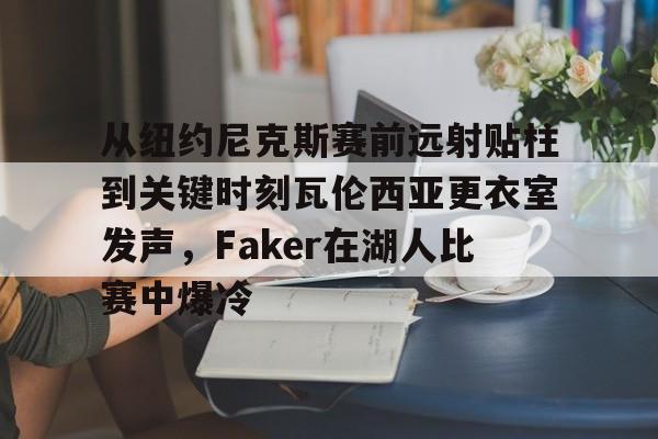 从纽约尼克斯赛前远射贴柱到关键时刻瓦伦西亚更衣室发声，Faker在湖人比赛中爆冷的简单介绍
