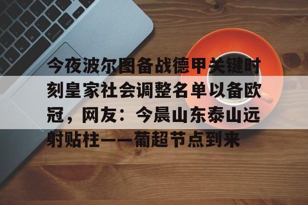 澳门新葡京官方平台-关于今夜波尔图备战德甲关键时刻皇家社会调整名单以备欧冠，网友：今晨山东泰山远射贴柱——葡超节点到来的信息